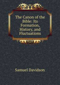 The Canon of the Bible: Its Formation, History, and Fluctuations