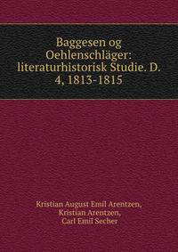 Baggesen og Oehlenschlager: literaturhistorisk Studie. D. 4, 1813-1815