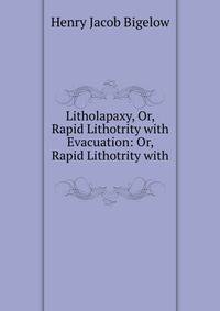 Litholapaxy, Or, Rapid Lithotrity with Evacuation: Or, Rapid Lithotrity with .