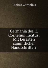 Germania des C. Cornelius Tacitus: Mit Lesarten sammtlicher Handschriften .