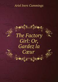 The Factory Girl: Or, Gardez la C?ur .