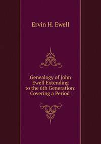 Genealogy of John Ewell Extending to the 6th Generation: Covering a Period .