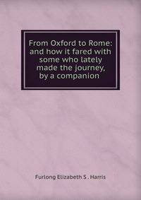 From Oxford to Rome: and how it fared with some who lately made the journey, by a companion .