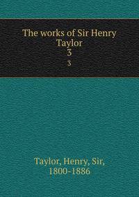 The works of Sir Henry Taylor. 3
