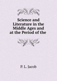 Science and Literature in the Middle Ages and at the Period of the .