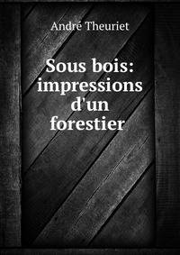 Sous bois: impressions d'un forestier .