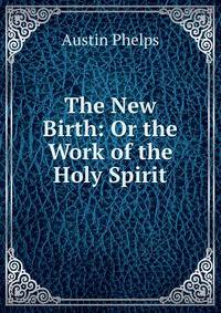 The New Birth: Or the Work of the Holy Spirit
