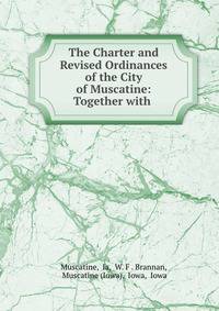The Charter and Revised Ordinances of the City of Muscatine: Together with .