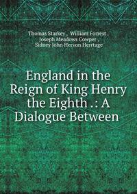 England in the Reign of King Henry the Eighth .: A Dialogue Between .