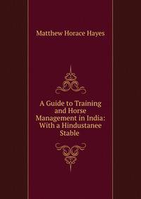 A Guide to Training and Horse Management in India: With a Hindustanee Stable .