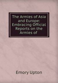 The Armies of Asia and Europe: Embracing Official Reports on the Armies of .