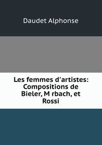 Les femmes d'artistes: Compositions de Bieler, M rbach, et Rossi