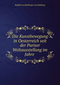 Die Kunstbewegung in Oesterreich seit der Pariser Weltausstellung im Jahre .