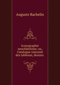 Iconographie neuchateloise; ou, Catalogue raisonne des tableaux, dessins .