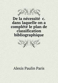 De la n?cessit? &amp;c. dans laquelle on a compl?t? le plan de classification bibliographique