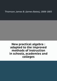 New practical algebra : adapted to the improved methods of instruction in schools, academies and colleges