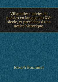 Villanelles: suivies de po?sies en langage du XVe si?cle, et pr?c?d?es d'une notice historique .