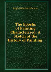 The Epochs of Painting Characterized: A Sketch of the History of Painting .