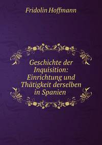 Geschichte der Inquisition: Einrichtung und Thatigkeit derselben in Spanien .