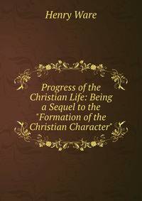 Progress of the Christian Life: Being a Sequel to the "Formation of the Christian Character"