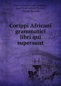 Corippi Africani grammatici libri qui supersunt