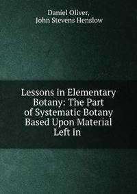 Lessons in Elementary Botany: The Part of Systematic Botany Based Upon Material Left in .