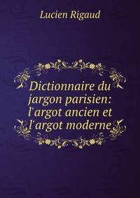 Dictionnaire du jargon parisien: l'argot ancien et l'argot moderne