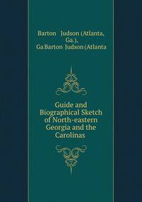 Guide and Biographical Sketch of North-eastern Georgia and the Carolinas .