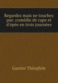 Regardez mais ne touchez pas: com?die de cape et d'?p?e en trois journ?es