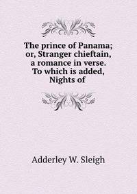 The prince of Panama; or, Stranger chieftain, a romance in verse. To which is added, Nights of .