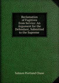 Reclamation of Fugitives from Service: An Argument for the Defendant, Submitted to the Supreme .