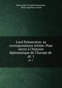 Lord Palmerston. sa correspondance intime. Pour servir ? l'histoire diplomatique de l'Europe de .