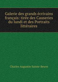 Galerie des grands ecrivains francais: tiree des Causeries du lundi et des Portraits litteraires