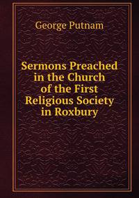 Sermons Preached in the Church of the First Religious Society in Roxbury