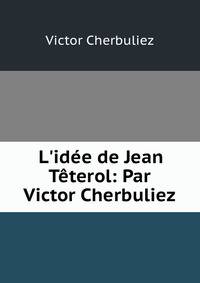 L'id?e de Jean T?terol: Par Victor Cherbuliez
