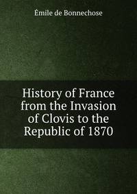 History of France from the Invasion of Clovis to the Republic of 1870