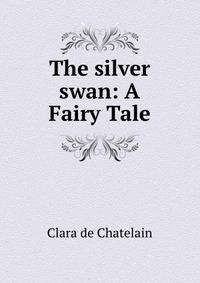 The silver swan: A Fairy Tale