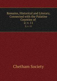 Remains, Historical and Literary, Connected with the Palatine Counties of .. 2; v. 11