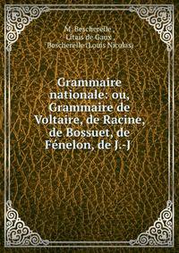 Grammaire nationale: ou, Grammaire de Voltaire, de Racine, de Bossuet, de Fenelon, de J.-J .