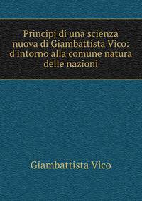 Principj di una scienza nuova di Giambattista Vico: d'intorno alla comune natura delle nazioni
