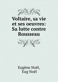 Voltaire, sa vie et ses oeuvres: Sa lutte contre Rousseau