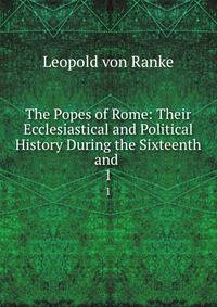 The Popes of Rome: Their Ecclesiastical and Political History During the Sixteenth and .. 1