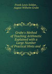 Grube's Method of Teaching Arithmetic Explained with a Large Number of Practical Hints and .