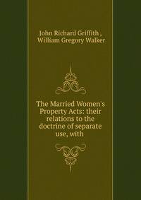 The Married Women's Property Acts: their relations to the doctrine of separate use, with .