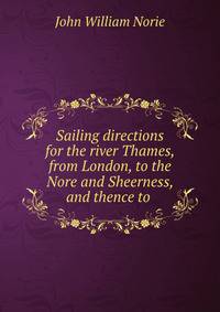 Sailing directions for the river Thames, from London, to the Nore and Sheerness, and thence to .