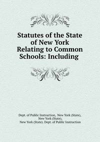 Statutes of the State of New York Relating to Common Schools: Including .