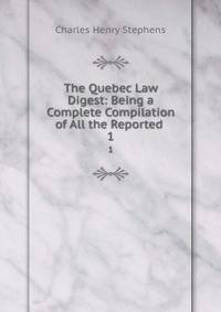The Quebec Law Digest: Being a Complete Compilation of All the Reported .. 1
