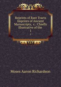 Reprints of Rare Tracts &amp; Imprints of Ancient Manuscripts, &amp;c.: Chiefly Illustrative of the .