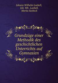 Grundzuge einer Methodik des geschichtlichen Unterrichts auf Gymnasien.