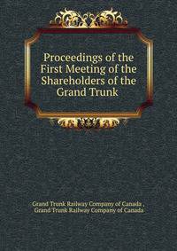 Proceedings of the First Meeting of the Shareholders of the Grand Trunk .